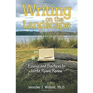 Writing on the Landscape: Essays and Practices to Write, Roam, Renew, Paperback - Ph. D. Jennifer J. Wilhoit imagine