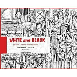 White and Black: Political Cartoons from Palestine, Paperback - Mohammad Sabaaneh imagine
