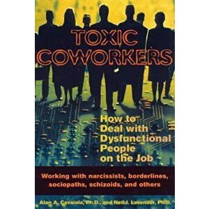 Toxic Coworkers: How to Deal with Dysfunctional People on the Job, Paperback - Alan A. Cavaiola imagine