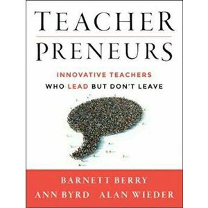 Teacherpreneurs: Innovative Teachers Who Lead But Don't Leave, Paperback - Barnett Berry imagine