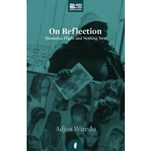 On Reflection. Moments, Flight and Nothing New, Paperback - Adjoa Wiredu imagine