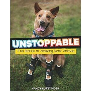 Unstoppable: True Stories of Amazing Bionic Animals, Hardcover - Nancy Furstinger imagine