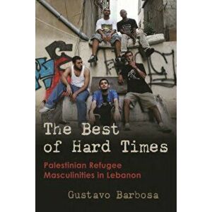 The Best of Hard Times. Palestinian Refugee Masculinities in Lebanon, Hardback - Gustavo Barbosa imagine