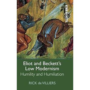 Eliot and Beckett's Low Modernism. Humility and Humiliation, Hardback - Rick de Villiers imagine