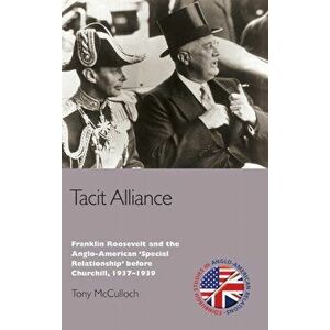 Tacit Alliance. Franklin Roosevelt and the Anglo-American 'Special Relationship' before Churchill, 1937-1939, Hardback - Tony McCulloch imagine