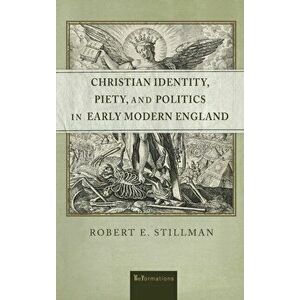 Christian Identity, Piety, and Politics in Early Modern England, Hardback - Robert E. Stillman imagine