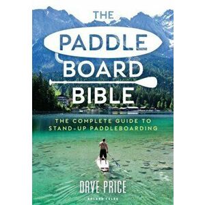 Paddleboard Bible. The complete guide to stand-up paddleboarding, Paperback - Dave Price imagine