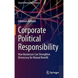 Corporate Political Responsibility. How Businesses Can Strengthen Democracy for Mutual Benefit, Hardback - Johannes Bohnen imagine