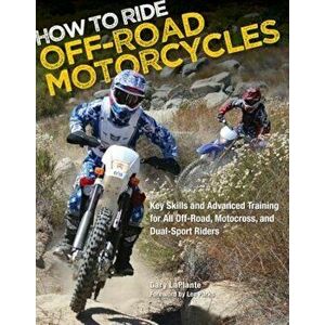 How to Ride Off-Road Motorcycles: Key Skills and Advanced Training for All Off-Road, Motocross, and Dual-Sport Riders, Paperback - Gary Laplante imagine