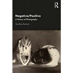 Negative/Positive. A History of Photography, Paperback - Geoffrey Batchen imagine