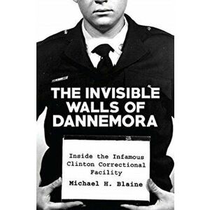 Invisible Walls of Dannemora. Inside the Infamous Clinton Correctional Facility, Paperback - Michael H. Blaine imagine