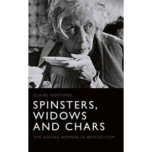 Spinsters, Widows and Chars. The Ageing Woman in British Film, Hardback - Claire Mortimer imagine