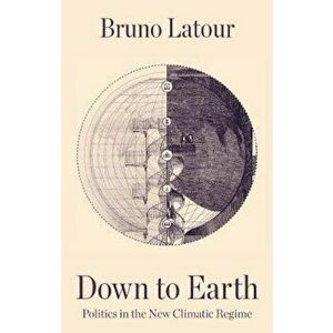 Down to Earth, Politics in the New Climatic Regime, Paperback - Bruno Latour imagine