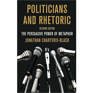 Politicians and Rhetoric. The Persuasive Power of Metaphor, 2nd ed. 2011, Paperback - J. Charteris-Black imagine