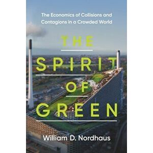 Spirit of Green. The Economics of Collisions and Contagions in a Crowded World, Hardback - William D. Nordhaus imagine