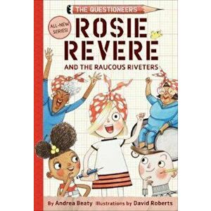 Rosie Revere and the Raucous Riveters: The Questioneers Book, Hardcover - Andrea Beaty imagine
