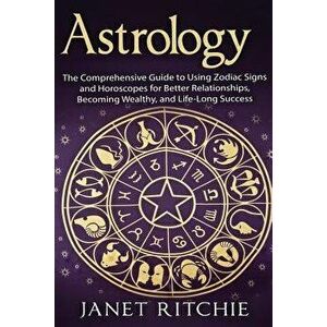 Astrology: The Comprehensive Guide to Using Zodiac Signs and Horoscopes for Better Relationships, Becoming Wealthy, and Life-Long, Paperback - Janet R imagine