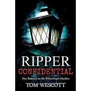 Ripper Confidential: New Research on the Whitechapel Murders, Paperback - Tom Wescott imagine