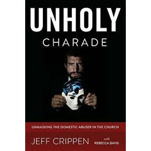 Unholy Charade: Unmasking the Domestic Abuser in the Church, Paperback - Jeff Crippen imagine