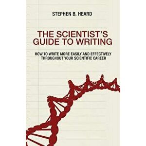 The Scientist's Guide to Writing: How to Write More Easily and Effectively Throughout Your Scientific Career, Paperback - Stephen B. Heard imagine