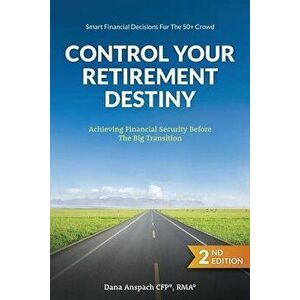 Control Your Retirement Destiny: Achieving Financial Security Before the Big Transition, Paperback - Dana Anspach imagine