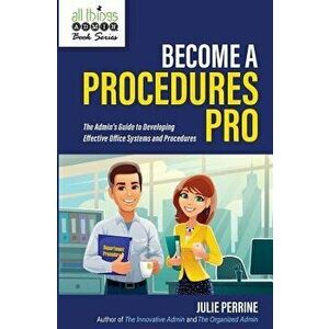 Become a Procedures Pro: The Admin's Guide to Developing Effective Office Systems and Procedures, Paperback - Julie Perrine imagine