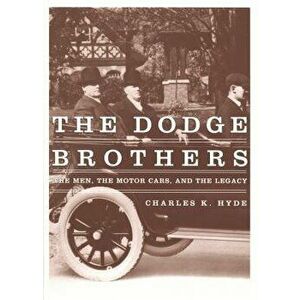 The Dodge Brothers: The Men, the Motor Cars, and the Legacy, Hardcover - Charles K. Hyde imagine