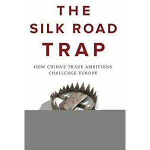 Silk Road Trap, How China's Trade Ambitions Challenge Europe, Paperback - Jonathan Holslag imagine
