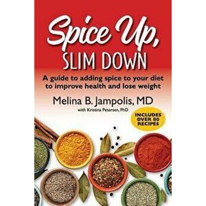 Spice Up, Slim Down: A Guide to Adding Spice to Your Diet to Improve Your Health and Lose Weight, Paperback - Melina B. Jampolis M. D. imagine