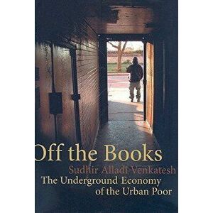 Off the Books: The Underground Economy of the Urban Poor, Paperback - Sudhir Alladi Venkatesh imagine