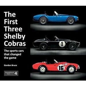 The First Three Shelby Cobras: The Sports Cars That Changed the Game, Hardcover - Gordon Bruce imagine
