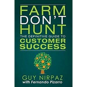Farm Don't Hunt: The Definitive Guide to Customer Success, Paperback - Guy Nirpaz imagine