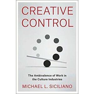 Creative Control. The Ambivalence of Work in the Culture Industries, Paperback - Michael L. Siciliano imagine