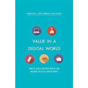 Value in a Digital World: How to Assess Business Models and Measure Value in a Digital World, Hardcover - Francisco J. Lopez Lubian imagine