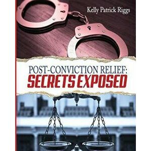 Post-Conviction Relief: Secrets Exposed, Paperback - Kelly Patrick Riggs imagine