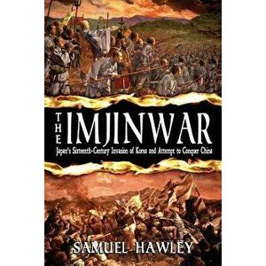 The Imjin War: Japan's Sixteenth-Century Invasion of Korea and Attempt to Conquer China, Paperback - Samuel Hawley imagine