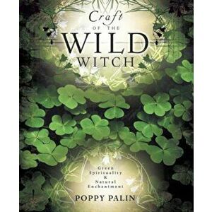 Craft of the Wild Witch: Green Spirituality & Natural Enchantment, Paperback - Poppy Palin imagine