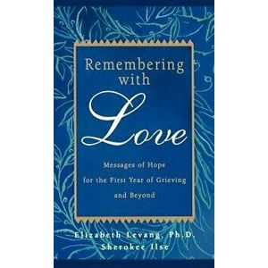 Remembering with Love: Messages of Hope for the First Year of Grieving and Beyond, Paperback - Elizabeth Levang imagine