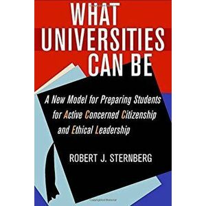 What Universities Can Be: A New Model for Preparing Students for Active Concerned Citizenship and Ethical Leadership, Hardcover - Robert J. Sternberg imagine