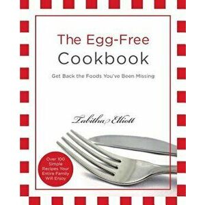 The Egg-Free Cookbook: Get Back the Foods You've Been Missing, Paperback - Tabitha Elliott imagine