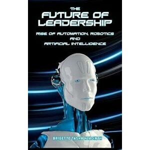 The Future of Leadership: Rise of Automation, Robotics and Artificial Intelligence, Hardcover - Brigette Tasha Hyacinth imagine