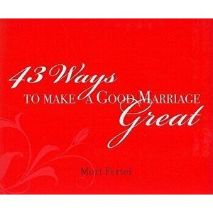43 Ways to Make a Good Marriage Great, Paperback - Mort Fertel imagine