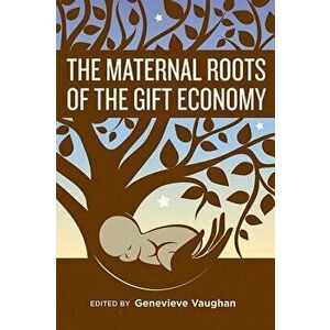 The Maternal Roots of the Gift Economy, Paperback - Genevieve Vaughan imagine