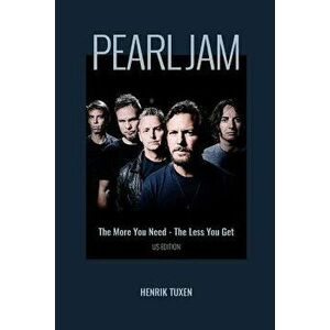 Pearl Jam: The More You Need - The Less You Get, Paperback - Henrik Tuxen imagine