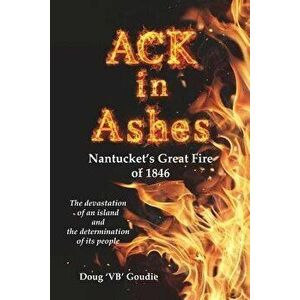 Ack in Ashes: Nantucket's Great Fire of 1846, Paperback - Doug 'Vb' Goudie imagine