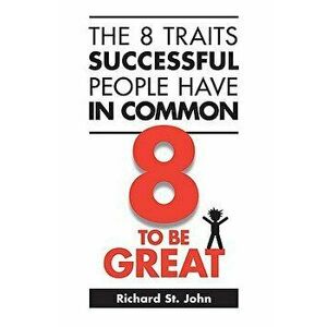 The 8 Traits Successful People Have in Common: 8 to Be Great, Paperback (2nd Ed.) - Richard St John imagine