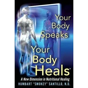 Your Body Speaks--Your Body Heals: A New Dimension in Nutritional Healing, Paperback - Humbart Smokey Santillo Nd imagine