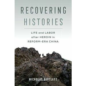 Recovering Histories. Life and Labor after Heroin in Reform-Era China, Paperback - Nicholas Bartlett imagine