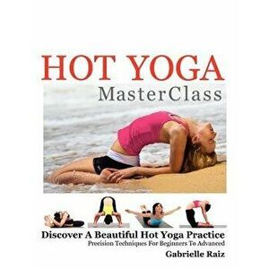 Hot Yoga Masterclass: Discover a Beautiful Hot Yoga Practice, Precision Techniques for Beginners to Advanced (Black & White Edition), Paperback - Gabr imagine