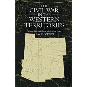 Civil War in the Western Territories: Arizona, Colorado, New Mexico, and Utah, Paperback - Ray C. Colton imagine